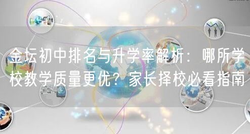 金坛初中排名与升学率解析:哪所学校教学质量更优?家长择校必看指南 金坛初中排名与升学率解析:哪所学校教学质量更优?家长择校必看指南