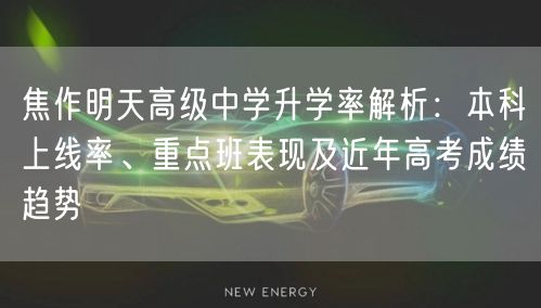 焦作明天高级中学升学率解析:本科上线率、重点班表现及近年高考成绩趋势 焦作明天高级中学升学率解析:本科上线率、重点班表现及近年高考成绩趋势