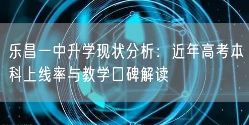乐昌一中升学现状分析：近年高考本科上线率与教学口碑解读