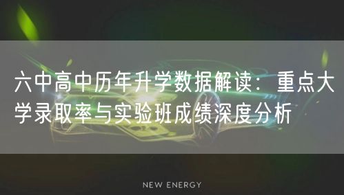 六中高中历年升学数据解读:重点大学录取率与实验班成绩深度分析 六中高中历年升学数据解读:重点大学录取率与实验班成绩深度分析