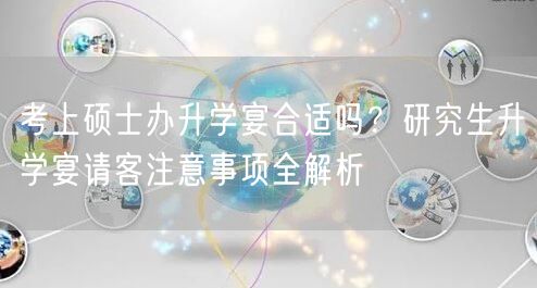 考上硕士办升学宴合适吗?研究生升学宴请客注意事项全解析 考上硕士办升学宴合适吗?研究生升学宴请客注意事项全解析