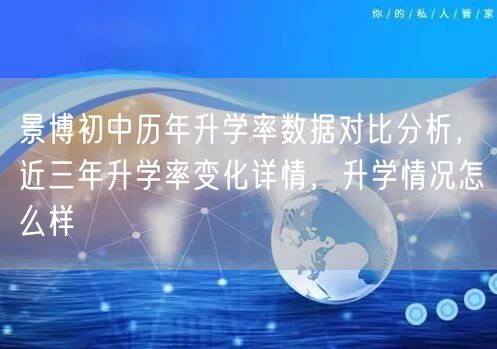 景博初中历年升学率数据对比分析,近三年升学率变化详情,升学情况怎么样 景博初中历年升学率数据对比分析,近三年升学率变化详情,升学情况怎么样
