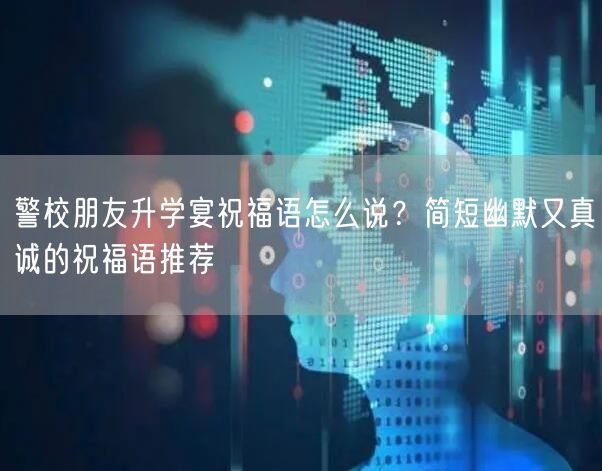 警校朋友升学宴祝福语怎么说?简短幽默又真诚的祝福语推荐 警校朋友升学宴祝福语怎么说?简短幽默又真诚的祝福语推荐
