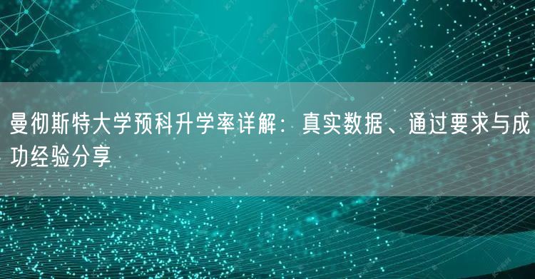 曼彻斯特大学预科升学率详解:真实数据、通过要求与成功经验分享 曼彻斯特大学预科升学率详解:真实数据、通过要求与成功经验分享