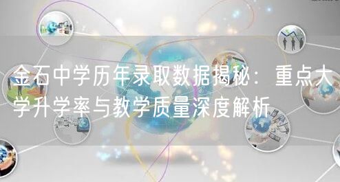 金石中学历年录取数据揭秘:重点大学升学率与教学质量深度解析 金石中学历年录取数据揭秘:重点大学升学率与教学质量深度解析