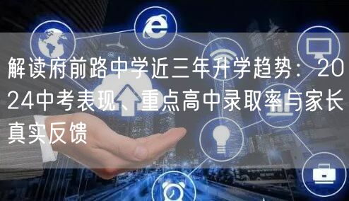 解读府前路中学近三年升学趋势:2024中考表现、重点高中录取率与家长真实反馈 解读府前路中学近三年升学趋势:2024中考表现、重点高中录取率与家长真实反馈