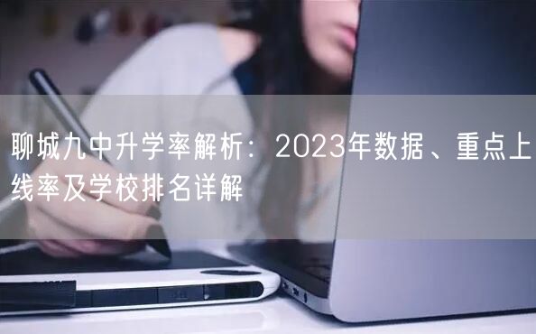 聊城九中升学率解析：2023年数据、重点上线率及学校排名详解