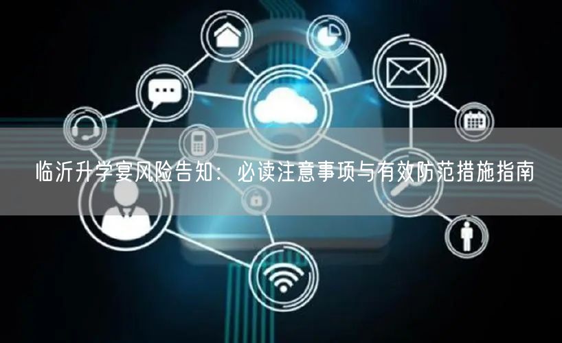 临沂升学宴风险告知:必读注意事项与有效防范措施指南 临沂升学宴风险告知:必读注意事项与有效防范措施指南