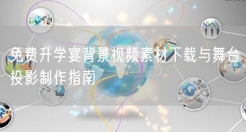 免费升学宴背景视频素材下载与舞台投影制作指南 免费升学宴背景视频素材下载与舞台投影制作指南