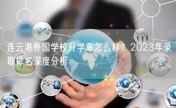 连云港外国学校升学率怎么样？2023年录取排名深度分析