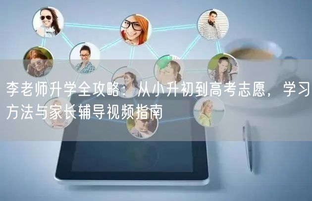 李老师升学全攻略：从小升初到高考志愿，学习方法与家长辅导视频指南