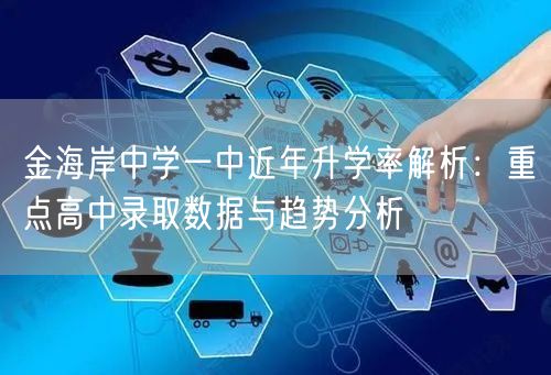 金海岸中学一中近年升学率解析:重点高中录取数据与趋势分析 金海岸中学一中近年升学率解析:重点高中录取数据与趋势分析