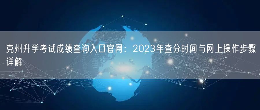 克州升学考试成绩查询入口官网:2023年查分时间与网上操作步骤详解 克州升学考试成绩查询入口官网:2023年查分时间与网上操作步骤详解