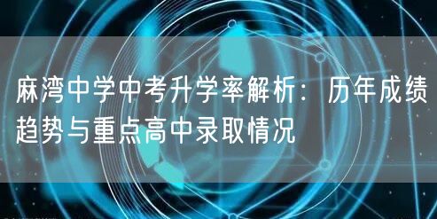 麻湾中学中考升学率解析:历年成绩趋势与重点高中录取情况 麻湾中学中考升学率解析:历年成绩趋势与重点高中录取情况