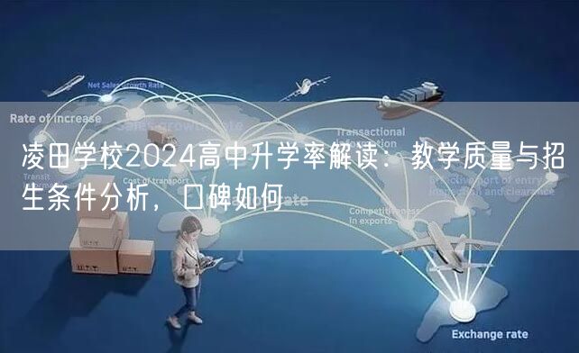 凌田学校2024高中升学率解读:教学质量与招生条件分析,口碑如何 凌田学校2024高中升学率解读:教学质量与招生条件分析,口碑如何