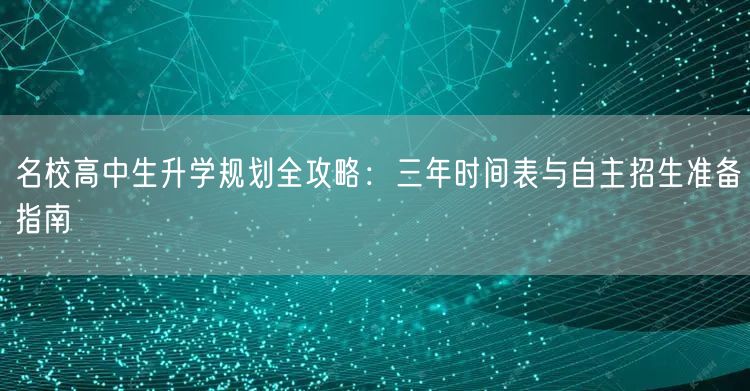 名校高中生升学规划全攻略:三年时间表与自主招生准备指南 名校高中生升学规划全攻略:三年时间表与自主招生准备指南