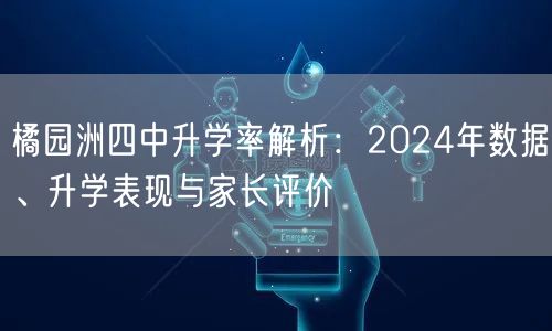 橘园洲四中升学率解析：2024年数据、升学表现与家长评价