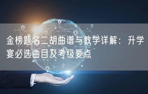 金榜题名二胡曲谱与教学详解:升学宴必选曲目及考级要点 金榜题名二胡曲谱与教学详解:升学宴必选曲目及考级要点