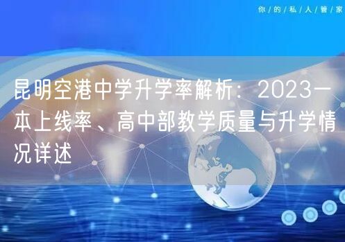 昆明空港中学升学率解析:2023一本上线率、高中部教学质量与升学情况详述 昆明空港中学升学率解析:2023一本上线率、高中部教学质量与升学情况详述