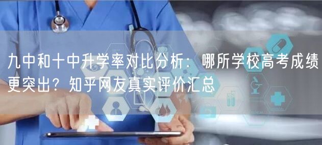 九中和十中升学率对比分析：哪所学校高考成绩更突出？知乎网友真实评价汇总