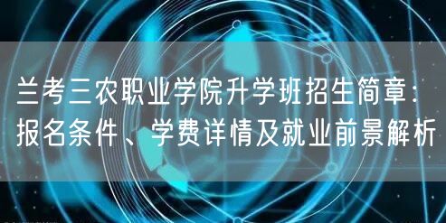 兰考三农职业学院升学班招生简章:报名条件、学费详情及就业前景解析 兰考三农职业学院升学班招生简章:报名条件、学费详情及就业前景解析