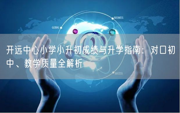 开远中心小学小升初成绩与升学指南:对口初中、教学质量全解析 开远中心小学小升初成绩与升学指南:对口初中、教学质量全解析