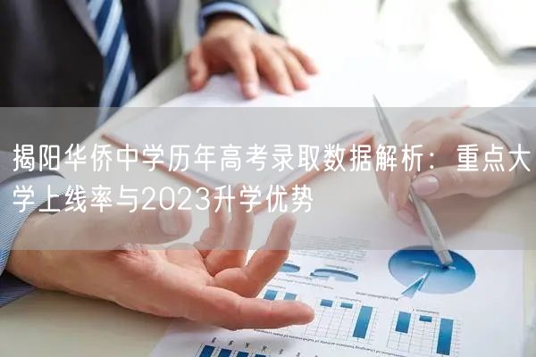 揭阳华侨中学历年高考录取数据解析:重点大学上线率与2023升学优势 揭阳华侨中学历年高考录取数据解析:重点大学上线率与2023升学优势
