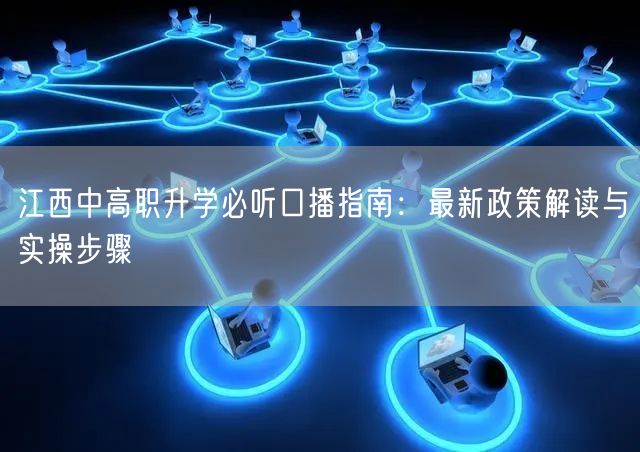 江西中高职升学必听口播指南:最新政策解读与实操步骤 江西中高职升学必听口播指南:最新政策解读与实操步骤
