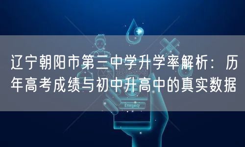 辽宁朝阳市第三中学升学率解析：历年高考成绩与初中升高中的真实数据