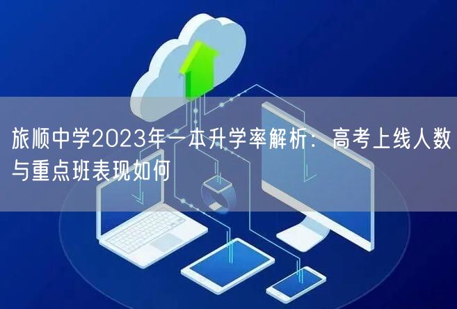 旅顺中学2023年一本升学率解析:高考上线人数与重点班表现如何 旅顺中学2023年一本升学率解析:高考上线人数与重点班表现如何