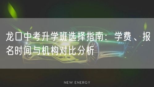 龙口中考升学班选择指南:学费、报名时间与机构对比分析 龙口中考升学班选择指南:学费、报名时间与机构对比分析