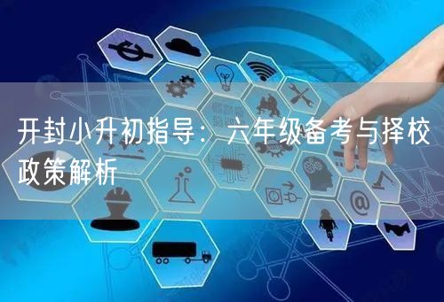 开封小升初指导:六年级备考与择校政策解析 开封小升初指导:六年级备考与择校政策解析