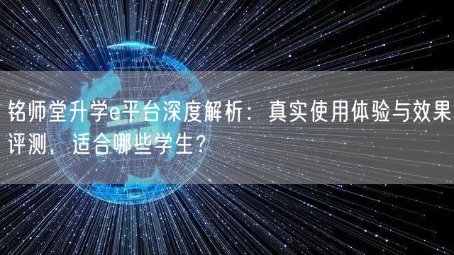 铭师堂升学e平台深度解析:真实使用体验与效果评测,适合哪些学生? 铭师堂升学e平台深度解析:真实使用体验与效果评测,适合哪些学生?