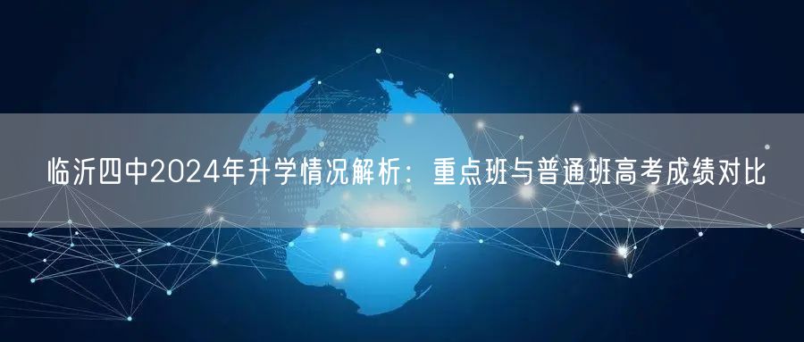 临沂四中2024年升学情况解析:重点班与普通班高考成绩对比 临沂四中2024年升学情况解析:重点班与普通班高考成绩对比