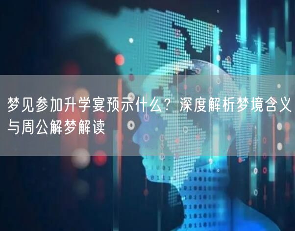 梦见参加升学宴预示什么?深度解析梦境含义与周公解梦解读 梦见参加升学宴预示什么?深度解析梦境含义与周公解梦解读