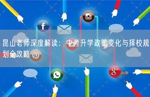 昆山老师深度解读:中考升学政策变化与择校规划全攻略 昆山老师深度解读:中考升学政策变化与择校规划全攻略