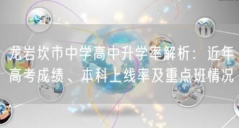 龙岩坎市中学高中升学率解析:近年高考成绩、本科上线率及重点班情况 龙岩坎市中学高中升学率解析:近年高考成绩、本科上线率及重点班情况