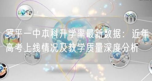 罗平一中本科升学率最新数据：近年高考上线情况及教学质量深度分析