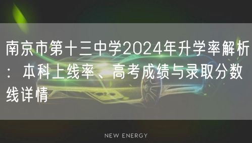 南京市第十三中学2024年升学率解析:本科上线率、高考成绩与录取分数线详情 南京市第十三中学2024年升学率解析:本科上线率、高考成绩与录取分数线详情