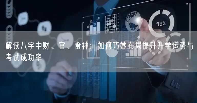 解读八字中财、官、食神:如何巧妙布局提升升学运势与考试成功率 解读八字中财、官、食神:如何巧妙布局提升升学运势与考试成功率