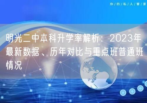明光二中本科升学率解析:2023年最新数据、历年对比与重点班普通班情况 明光二中本科升学率解析:2023年最新数据、历年对比与重点班普通班情况