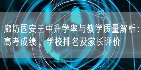廊坊固安三中升学率与教学质量解析:高考成绩、学校排名及家长评价 廊坊固安三中升学率与教学质量解析:高考成绩、学校排名及家长评价