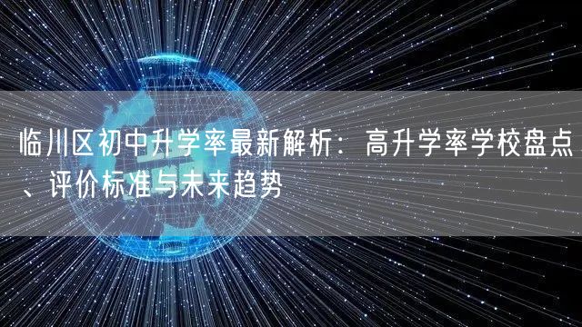 临川区初中升学率最新解析:高升学率学校盘点、评价标准与未来趋势 临川区初中升学率最新解析:高升学率学校盘点、评价标准与未来趋势
