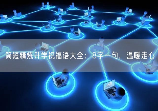 简短精炼升学祝福语大全:8字一句,温暖走心 简短精炼升学祝福语大全:8字一句,温暖走心