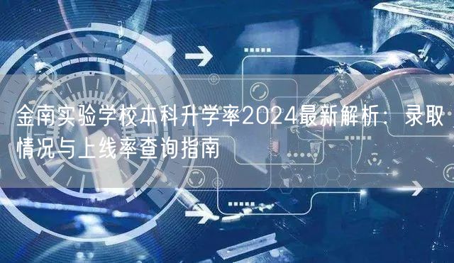 金南实验学校本科升学率2024最新解析:录取情况与上线率查询指南 金南实验学校本科升学率2024最新解析:录取情况与上线率查询指南