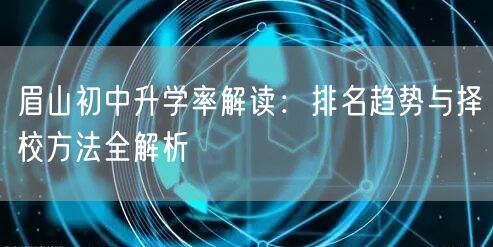 眉山初中升学率解读:排名趋势与择校方法全解析 眉山初中升学率解读:排名趋势与择校方法全解析