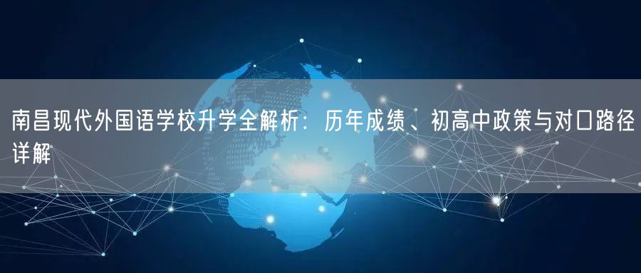 南昌现代外国语学校升学全解析:历年成绩、初高中政策与对口路径详解 南昌现代外国语学校升学全解析:历年成绩、初高中政策与对口路径详解