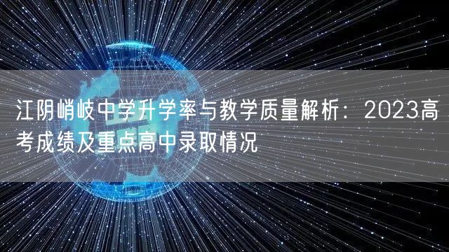江阴峭岐中学升学率与教学质量解析:2023高考成绩及重点高中录取情况 江阴峭岐中学升学率与教学质量解析:2023高考成绩及重点高中录取情况