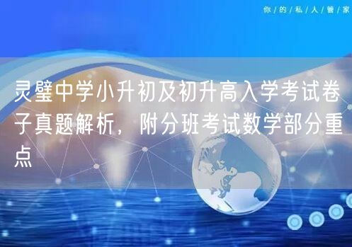 灵璧中学小升初及初升高入学考试卷子真题解析,附分班考试数学部分重点 灵璧中学小升初及初升高入学考试卷子真题解析,附分班考试数学部分重点