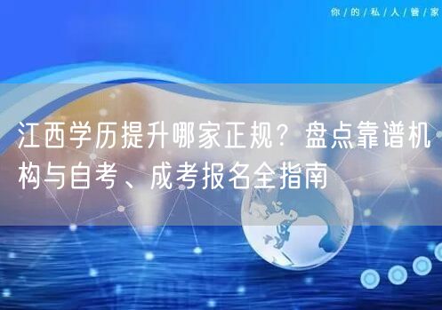 江西学历提升哪家正规？盘点靠谱机构与自考、成考报名全指南